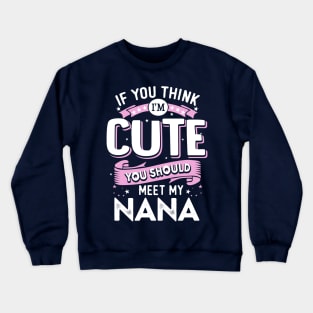 If You Think I’m Cute You Should Meet my Nana Crewneck Sweatshirt